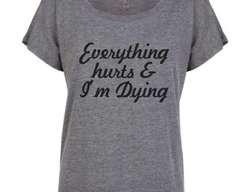 Everything Hurts and I'm Dying Clothing. Women's Clothing. Slouchy Shirt. Everything Hurts Shirt. Everything Hurts Tee. Workout Tee.