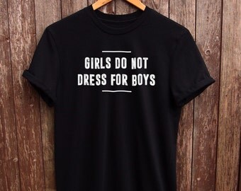 Girls do not dress for boys shirt - feminist shirts, feminism t shirt, fangirl tshirt, gifts for her, tumblr feminist tshirt, tumblr shirt