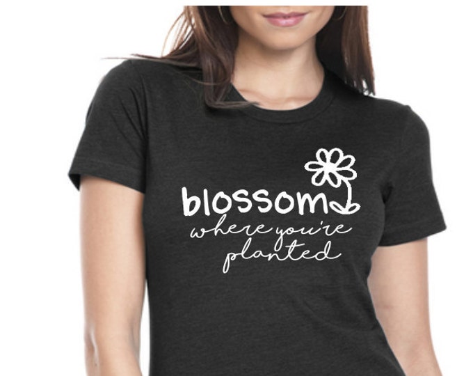 Blossom Where You're Planted Womens Graphic Tee, Womens Tee Shirt, Funny Shirt, Custom Tshirt, Gift for Her, Statement T-shirt, Plus Size