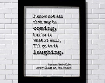 Herman Melville - Moby Dick; or, The Whale - I know not all that may be coming, but be it what it will, I'll go to it laughing - Moby-Dick