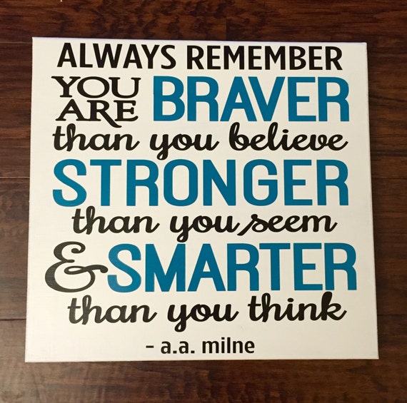 Always Remember you are BRAVER than you believe STRONGER than