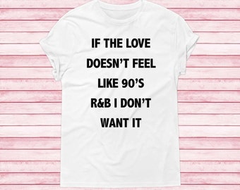 If the love doesn't feel like 90's R&B I don't want it women T-shirt shirt American apparel instagram band wine drinks weekend party tumblr