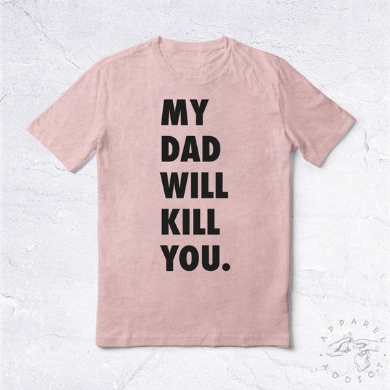 my dad will kill you shirt