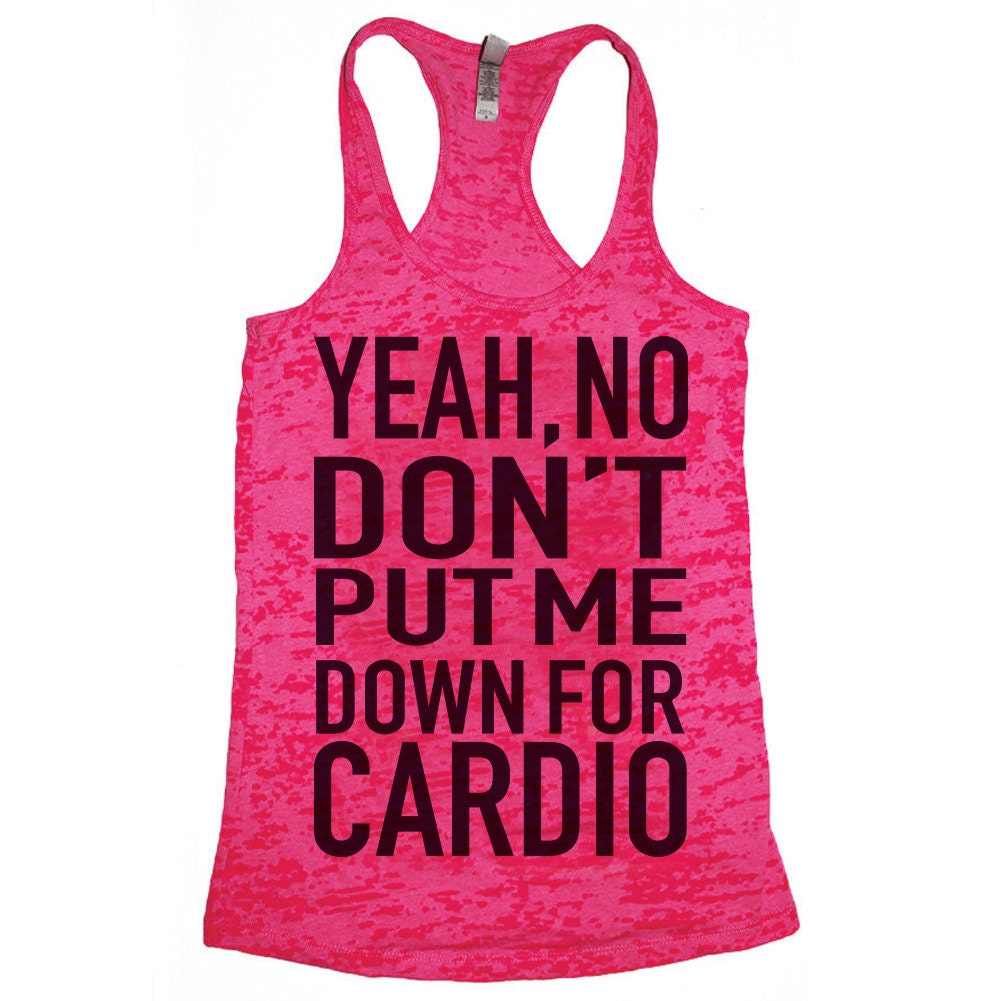 Yeah No Don't Put Me Down For Cardio burnout tank top for