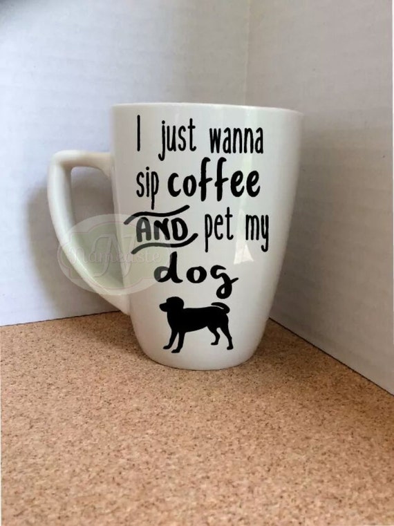 Custom Coffee Cup I just wanna sip coffee and pet my dog