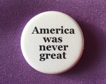 America was never great button / Anti-Trump button / Presidential campaign button