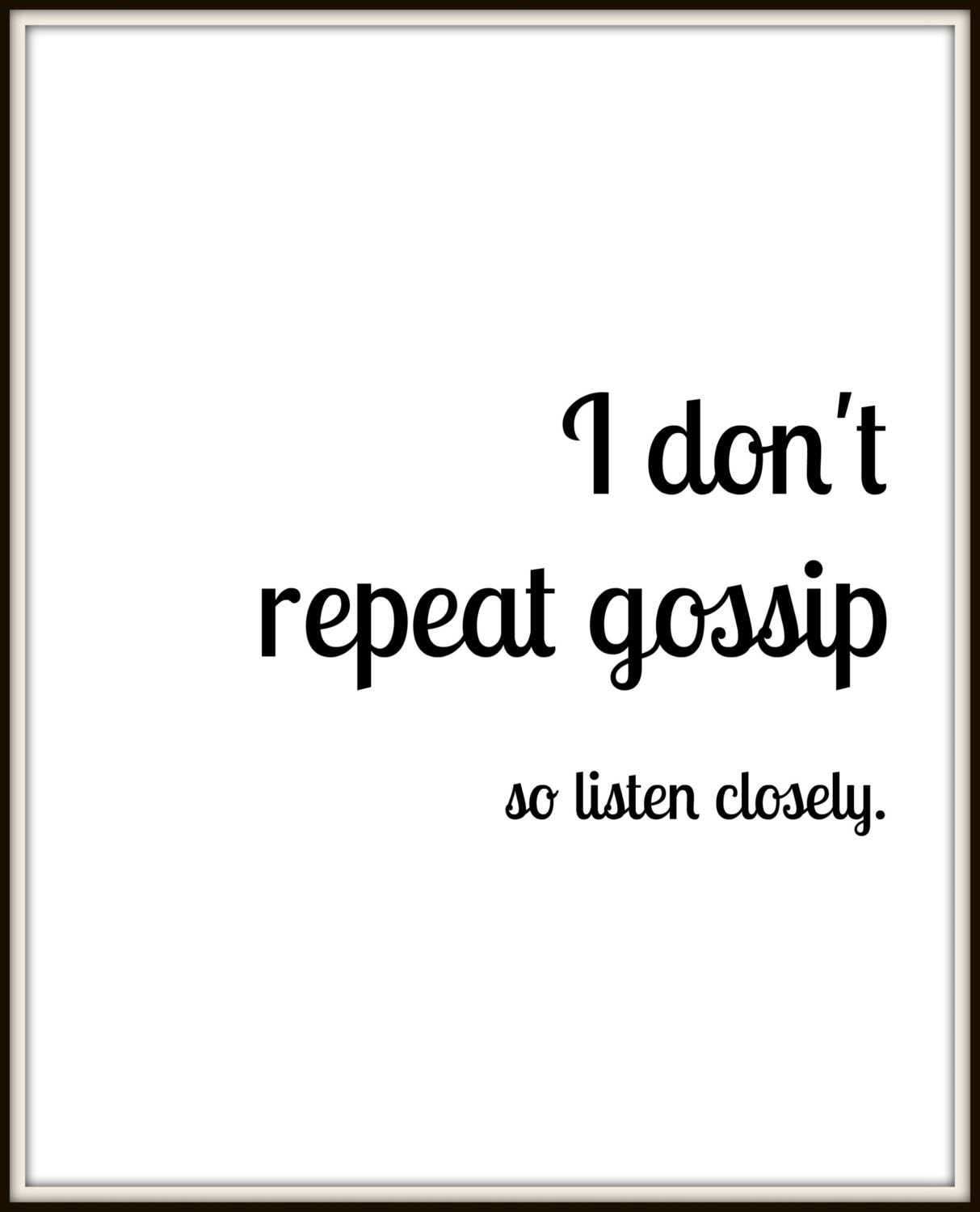 I don't repeat gossip so listen closely 8 x