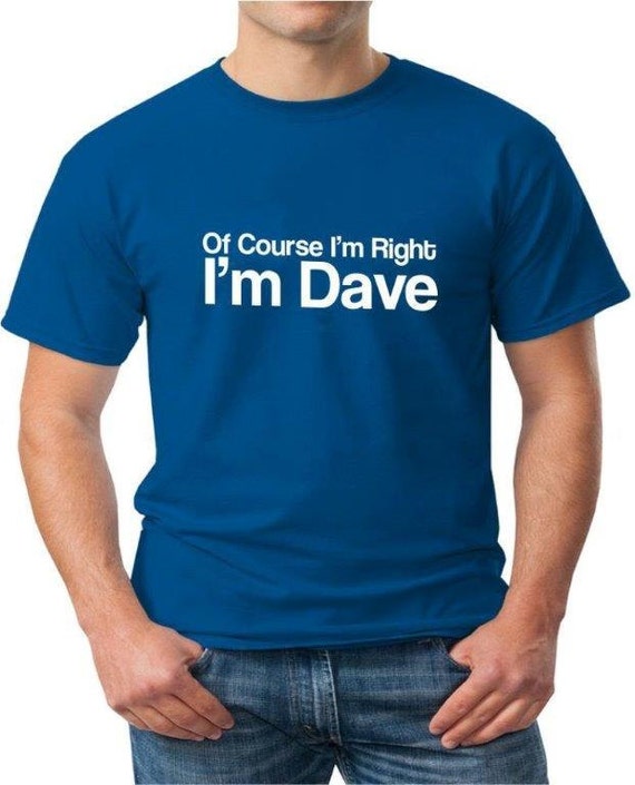 Of Course Im Right Im Dave Mens Funny T-Shirt Perfect Gift