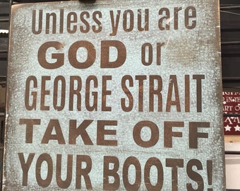 Wooden Distressed Sign ~ Unless You're George Strait or God, Take Off Your Boots! ~ wooden 11x11 inch pine sign