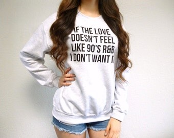 If The Love Doesn't Feel Like 90s R&B I Don't Want It Sweatshirt - Tumblr Style - 90s Sweatshirt - Funny Sweatshirt - Love Sweatshirt