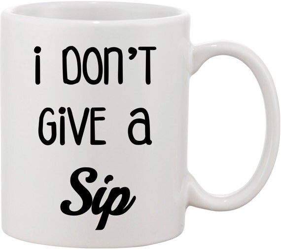 I Don't Give a Sip Funny Coffee Mug. Great Coffee Lover