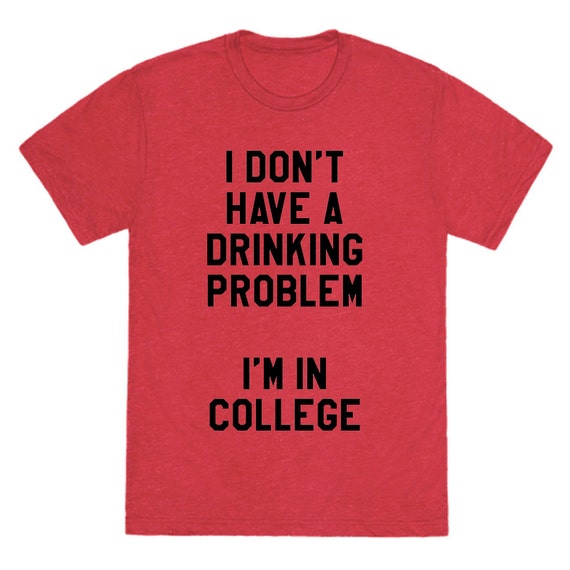 Items Similar To I Dont Have A Drinking Problem College T Shirt Unisex Womens Funny Tumblr 2579