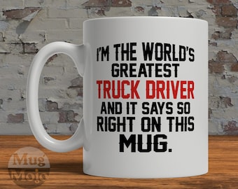 Funny Trucker Mug - I'm The World's Greatest Truck Driver And It Says So Right On This Mug - Gift for Truck Drivers