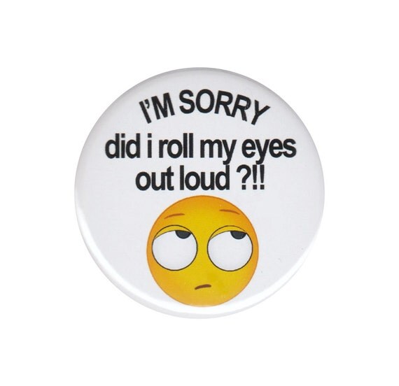 I'm Sorry Did I Roll My Eyes Out Loud Button Badge Pin