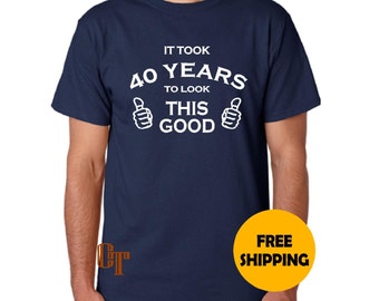 40th Birthday Gift for Man Custom T-Shirt It Took 40 years to Look This Good S M L XL 2XL 3XL Funny Gag Gift Present Idea Dad Father Tee