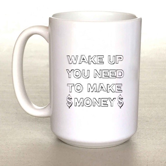 Wake Up You Need To Make Money Mug Twenty One от KaliforniaKool