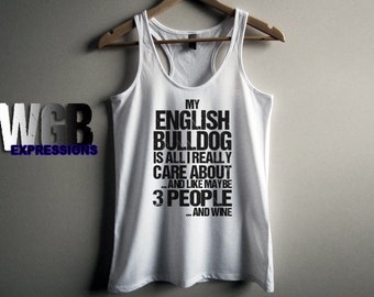 My English Bulldog is all I really care about and like maybe 3 people and wine womans tank top white fashion gift funny dog lovers