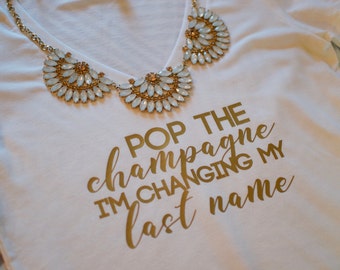 Pop the champagne in changing my last name, Pop the bubbly shirt. Bride T-shirt. Bride Shirt. Bride to be Gift. bachelorette party, bridal