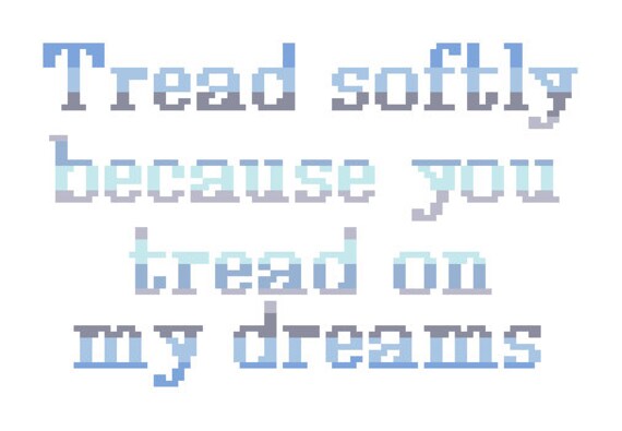 Tread softly because you tread on my dreams. by crossstitchtheline
