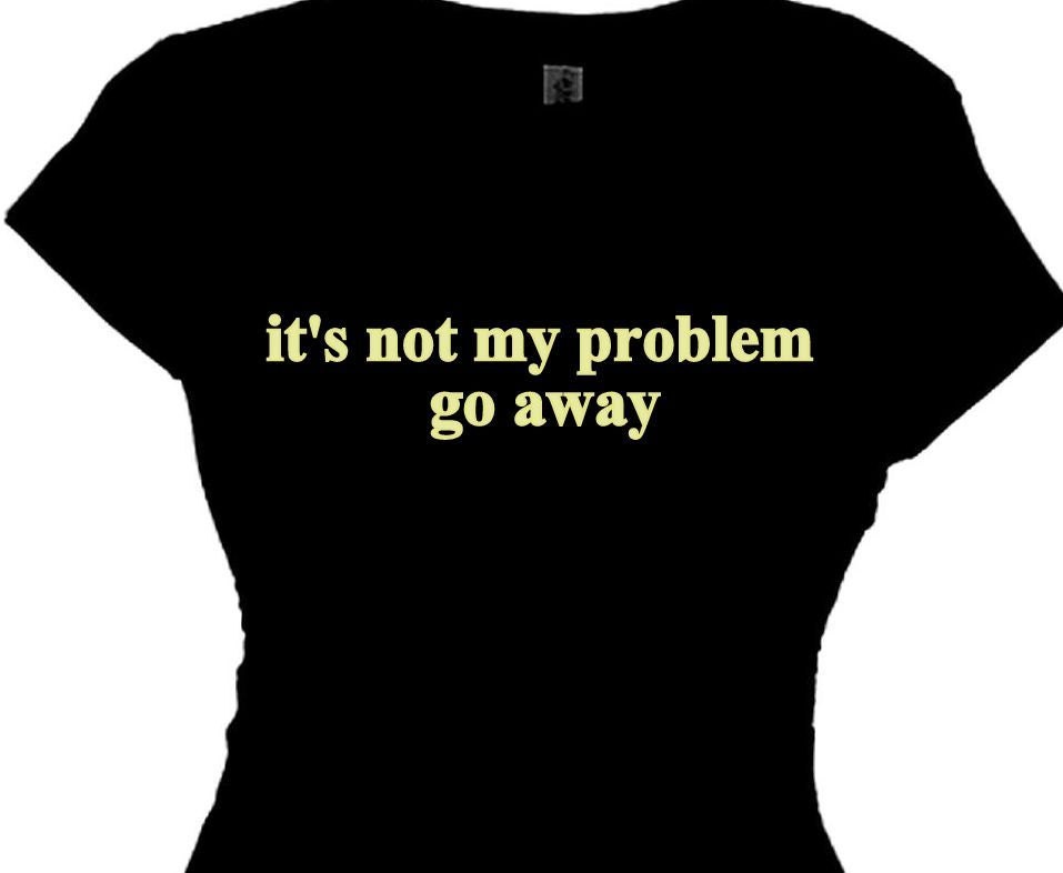 it's not my problem t shirt