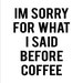 I'm Sorry For What I Said Before Coffee funny cute