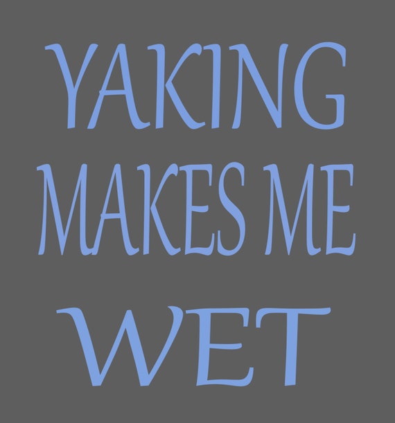 Yaking makes me wet vinyl decal graphic by Bigteesprinting on Etsy