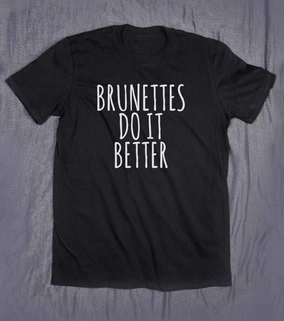 brunettes do it better shirt