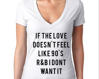 If The Love Doesn't Feel Like 90's r&b I Don't Want It Vneck Tshirt for women
