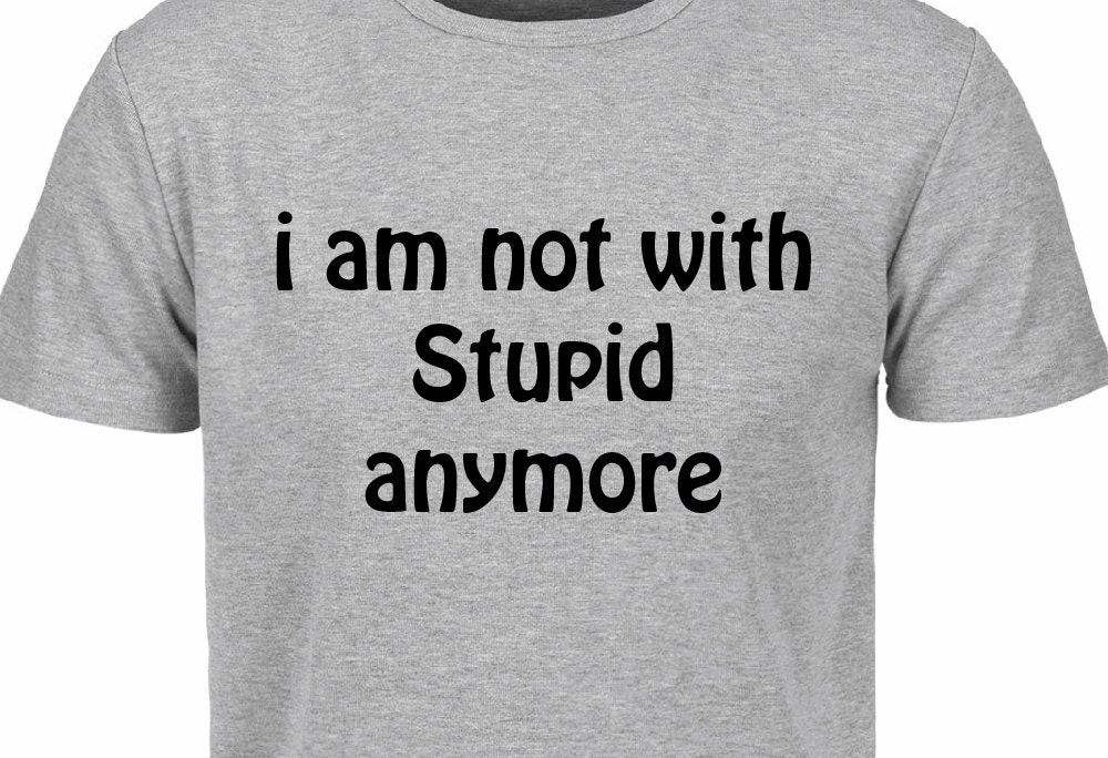 I am not with Stupid Anymore slogan t shirt