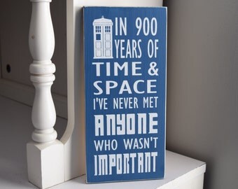 Doctor Who Quote: "In 900 years of time & space I've never met anyone who wasn't important?" 12" x 5.5" Wooden Sign Dr. Who