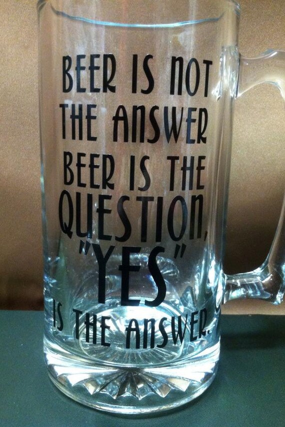 Items similar to Beer is not the answer beer is the question yes is the