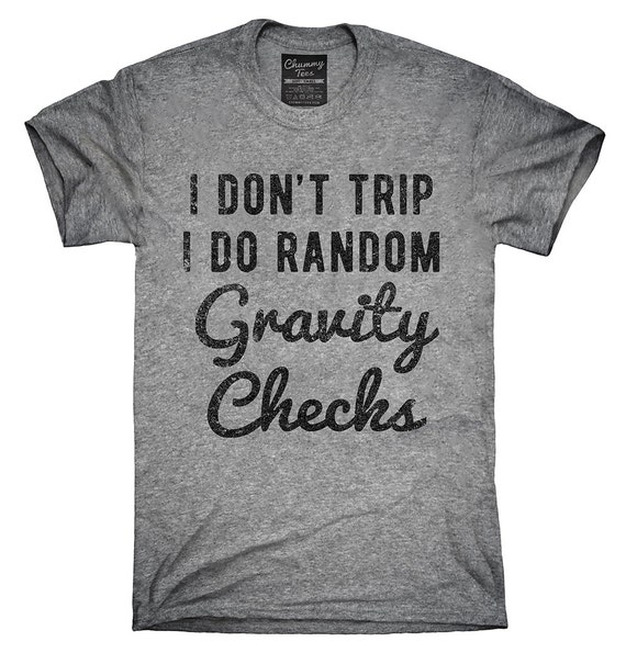 i don't trip i do random gravity checks