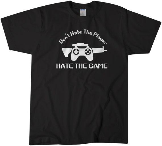 Don't Hate The Player Hate The Game Video Game Gamer T