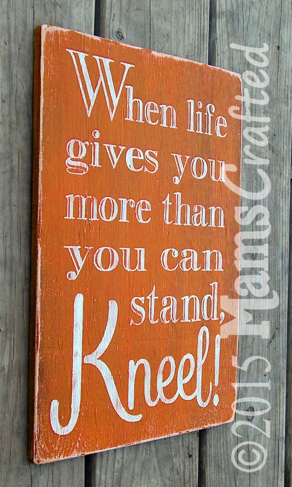 When Life Gives You More Than You Can Stand Kneel