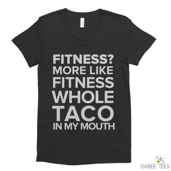 Fitness? More Like Fitness Whole Taco In My Mouth
