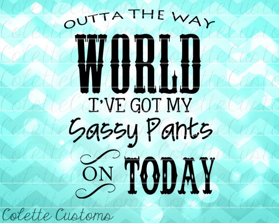 Outta The Way World Ive Got My Sassy Pants On By Colettecustoms