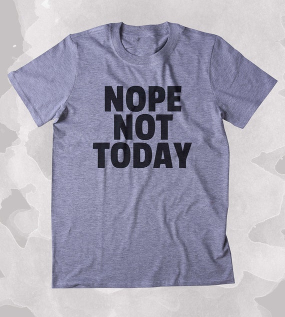Nope Not Today Shirt Funny Sarcastic Anti Social Sarcasm Sassy