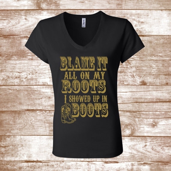 Blame It All On My Roots I Showed Up In Boots Shirt Country