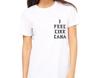 I Feel Like Lana Del Rey T-Shirt - The Life of Pablo Parody Tee - Unisex