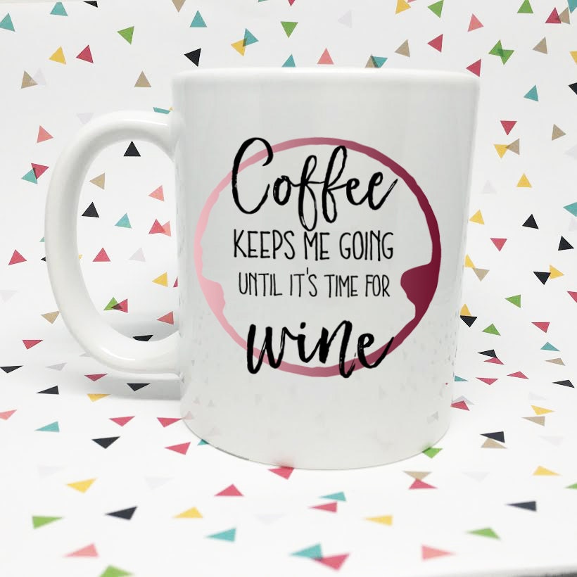 Coffee Keeps Me Going Until It's Time For Wine 11oz