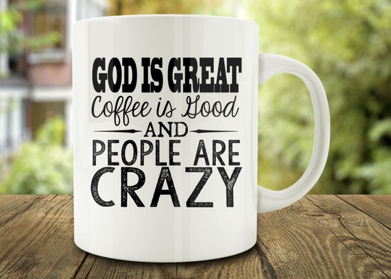 God is Great Coffee is Good and People are Crazy Funny