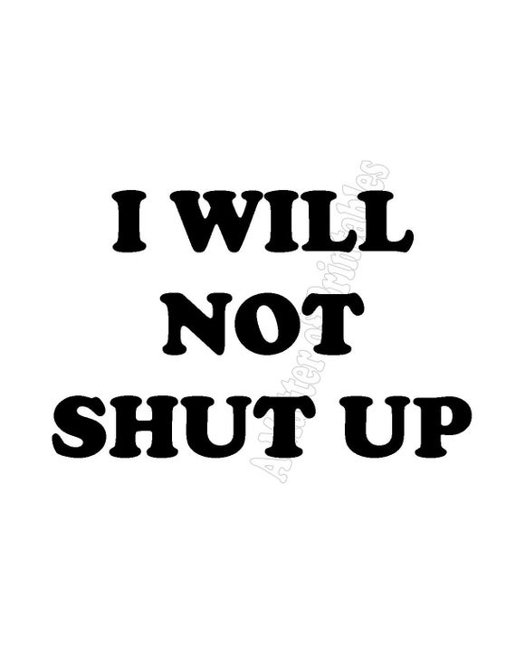 Printable Art I Will Not Shut Up Print 8x10 JPG INSTANT