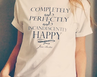 Jane Austen Quote Tee from Pride and Prejudice / Completely and Perfectly and Incandescently Happy