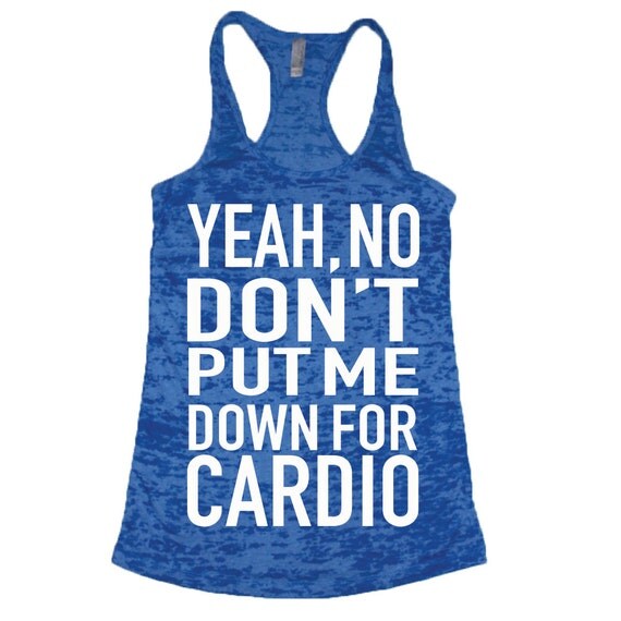 Yeah No Don't put me down for cardio- Workout Tank, Gym Tank, Running ...