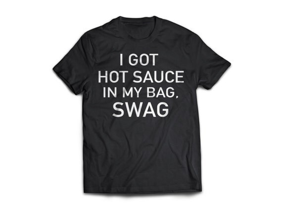 I Got Hot Sauce In My Bag Swag Shirt By Atthedisko On Etsy 