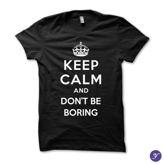 Keep Calm and Don't be Boring by YiannisTees on Etsy