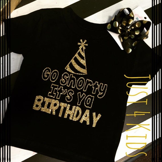 go shorty it's your birthday shirt