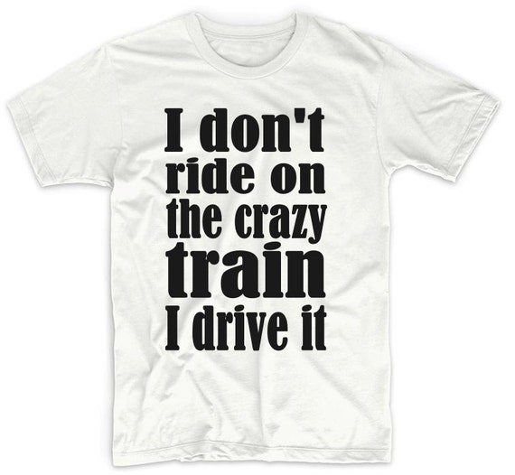 Items similar to I don't ride on the crazy train I drive it Tshirt