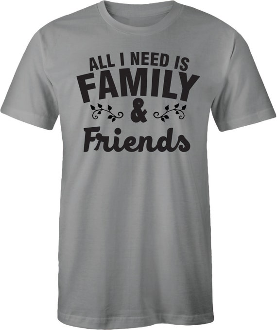 Items similar to Family and Friends shirt All I need is Family and ...