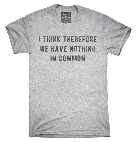 I Think Therefore We Have Nothing In Common T-Shirt Hoodie